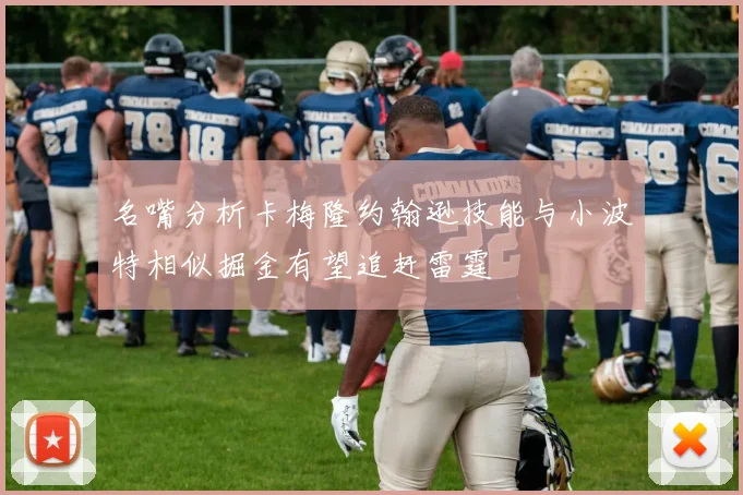 名嘴分析卡梅隆约翰逊技能与小波特相似掘金有望追赶雷霆