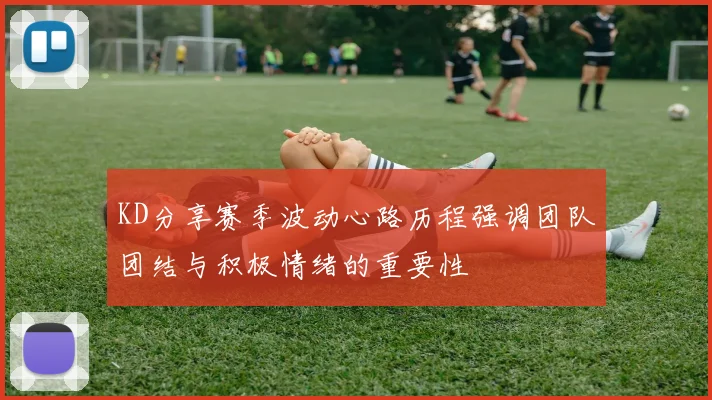 KD分享赛季波动心路历程强调团队团结与积极情绪的重要性