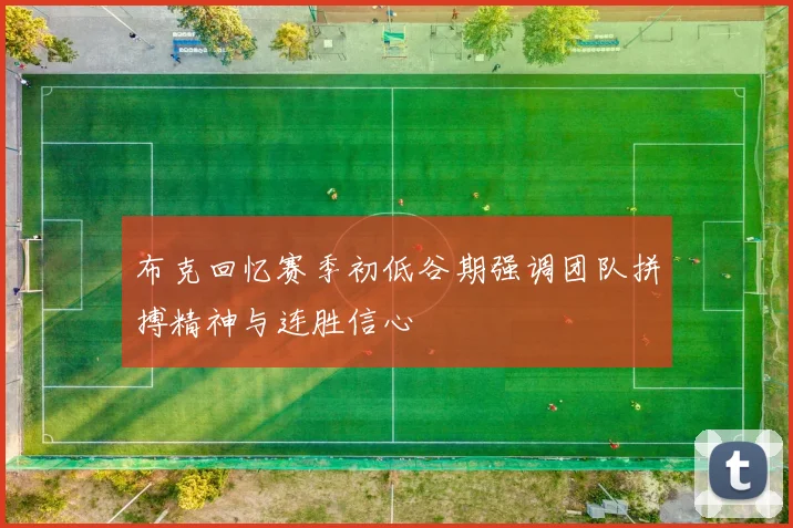 布克回忆赛季初低谷期强调团队拼搏精神与连胜信心