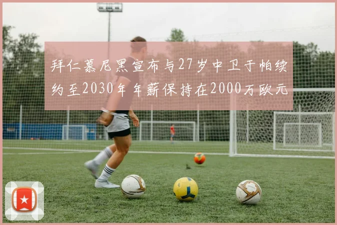 拜仁慕尼黑宣布与27岁中卫于帕续约至2030年年薪保持在2000万欧元不变