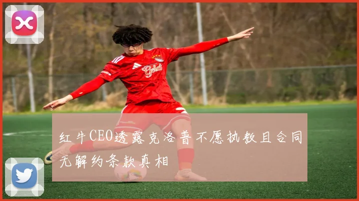 红牛CEO透露克洛普不愿执教且合同无解约条款真相