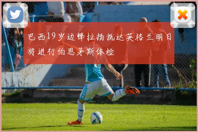 巴西19岁边锋拉扬抵达英格兰明日将进行伯恩茅斯体检