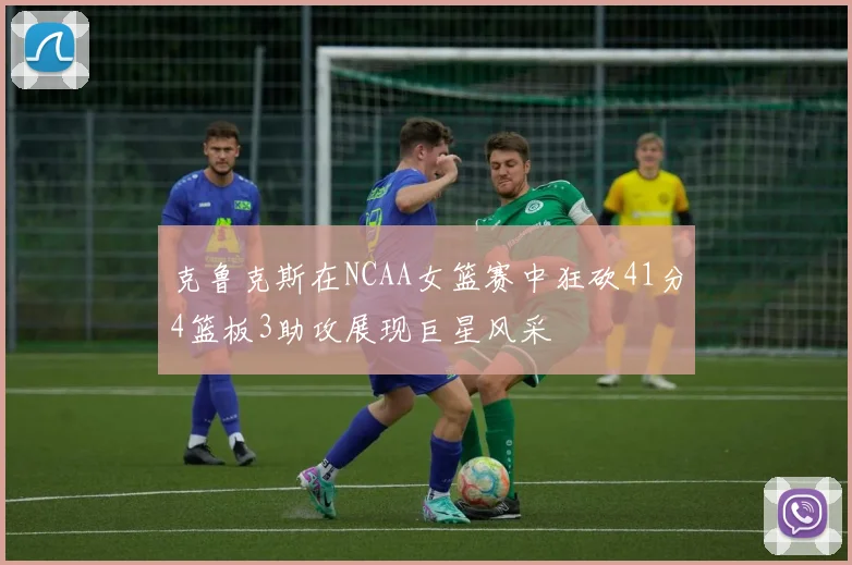 克鲁克斯在NCAA女篮赛中狂砍41分4篮板3助攻展现巨星风采