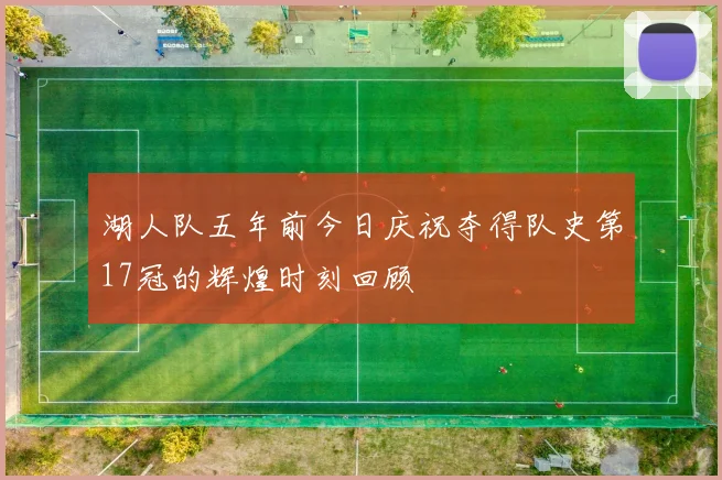 湖人队五年前今日庆祝夺得队史第17冠的辉煌时刻回顾